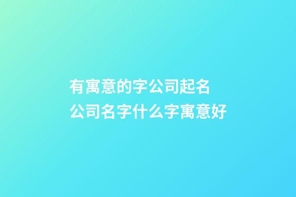 有寓意的字公司起名 公司名字什么字寓意好-第1张-公司起名-玄机派